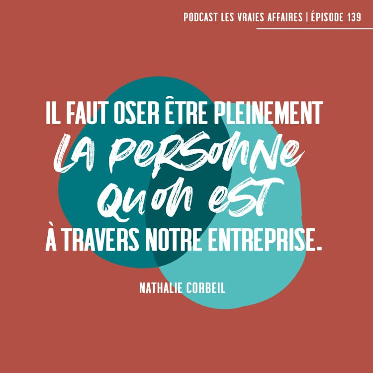 Entrevue avec Nathalie Corbeil sur son modèle d'affaires. Citation: Il faut oser être pleinement la personne qu'on est à travers notre entreprise.